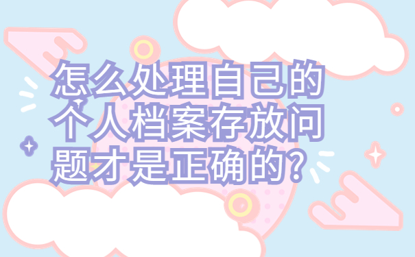 怎么处理自己的个人档案存放问题才是正确的?