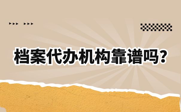 档案代办机构靠谱吗