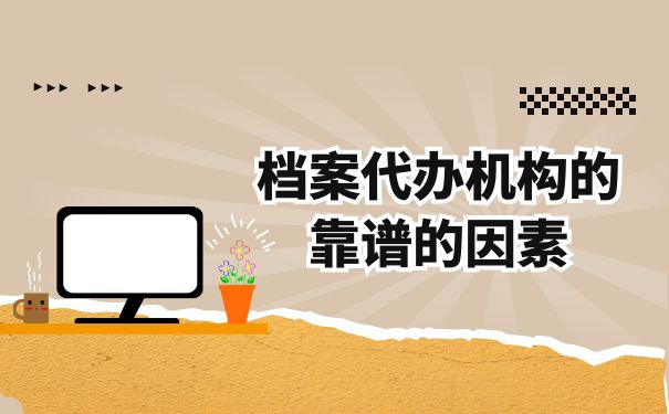 档案代办机构靠谱的因素
