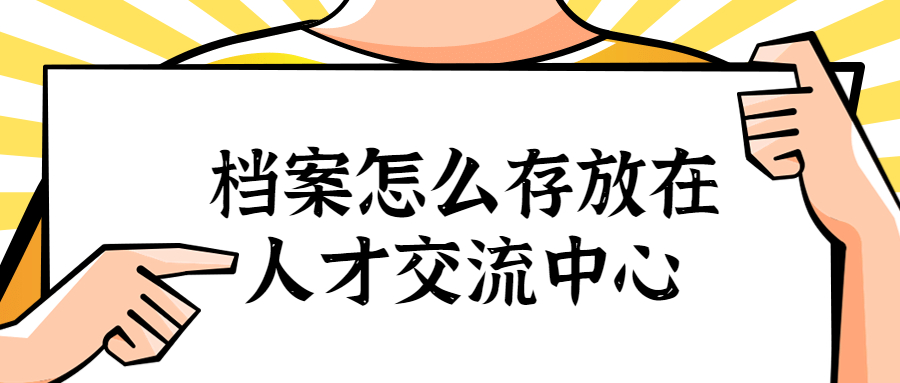 档案怎么存放在人才交流中心