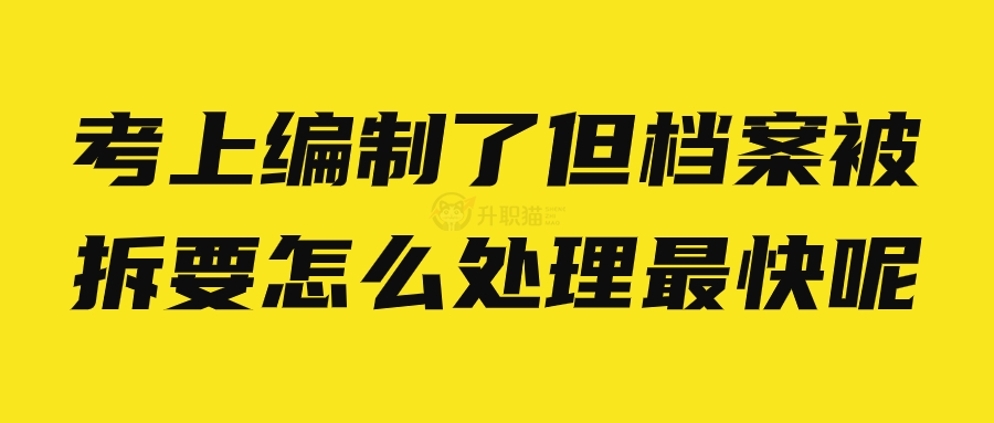 考上编制了但档案被拆要怎么处理最快呢