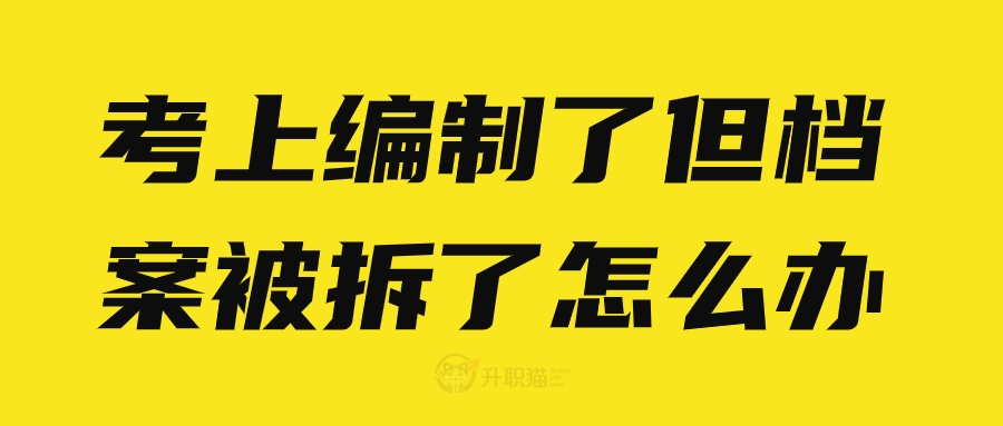 考上编制了但档案被拆了怎么办