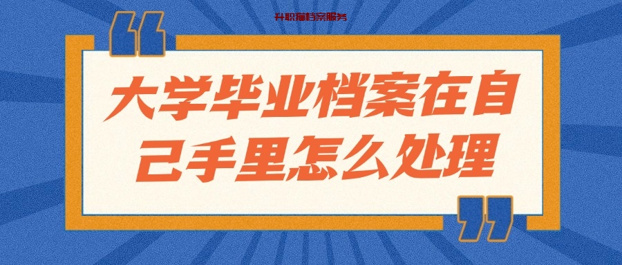 大学毕业档案在自己手里怎么处理